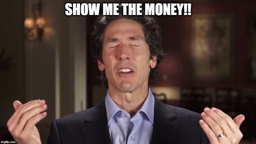 Joel Osteen | SHOW ME THE MONEY!! | image tagged in joel osteen | made w/ Imgflip meme maker