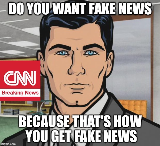 Tune in for our version of the news | DO YOU WANT FAKE NEWS; BECAUSE THAT'S HOW YOU GET FAKE NEWS | image tagged in memes,archer,cnn fake news | made w/ Imgflip meme maker