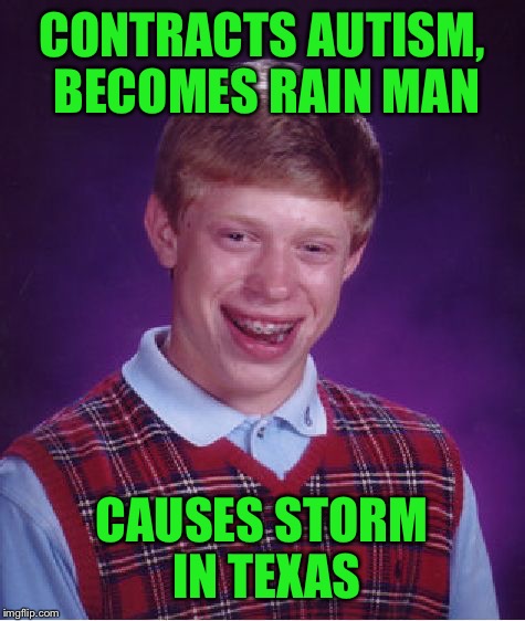 Bad Luck Brian Meme | CONTRACTS AUTISM, BECOMES RAIN MAN CAUSES STORM IN TEXAS | image tagged in memes,bad luck brian | made w/ Imgflip meme maker
