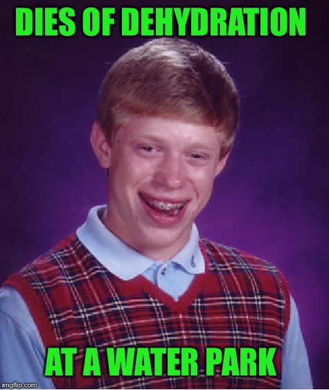 Bad Luck Brian Meme | DIES OF DEHYDRATION AT A WATER PARK | image tagged in memes,bad luck brian | made w/ Imgflip meme maker