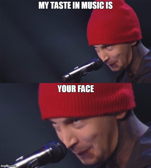 MY TASTE IN MUSIC IS YOUR FACE | image tagged in tylerjoseph | made w/ Imgflip meme maker