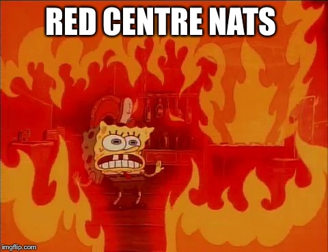Burning Spongebob | RED CENTRE NATS | image tagged in burning spongebob | made w/ Imgflip meme maker