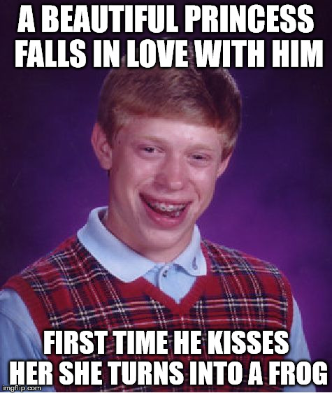 Bad Luck Brian Meme | A BEAUTIFUL PRINCESS FALLS IN LOVE WITH HIM; FIRST TIME HE KISSES HER SHE TURNS INTO A FROG | image tagged in memes,bad luck brian | made w/ Imgflip meme maker