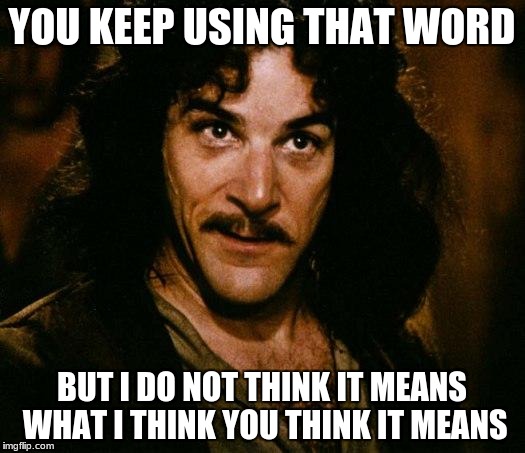 Inigo Montoya Meme | YOU KEEP USING THAT WORD; BUT I DO NOT THINK IT MEANS WHAT I THINK YOU THINK IT MEANS | image tagged in memes,inigo montoya,AdviceAnimals | made w/ Imgflip meme maker
