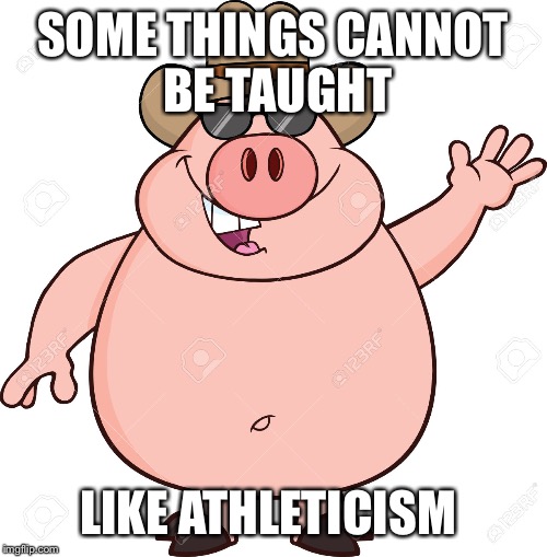 SOME THINGS CANNOT BE TAUGHT; LIKE ATHLETICISM | made w/ Imgflip meme maker