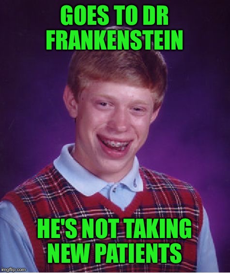 Bad Luck Brian Meme | GOES TO DR FRANKENSTEIN HE'S NOT TAKING NEW PATIENTS | image tagged in memes,bad luck brian | made w/ Imgflip meme maker