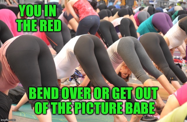 YOU IN THE RED BEND OVER OR GET OUT OF THE PICTURE BABE | made w/ Imgflip meme maker