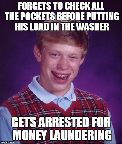 Bad Luck Brian | FORGETS TO CHECK ALL THE POCKETS BEFORE PUTTING HIS LOAD IN THE WASHER; GETS ARRESTED FOR MONEY LAUNDERING | image tagged in memes,bad luck brian | made w/ Imgflip meme maker
