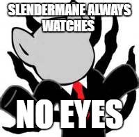 I don't know, slenderman | SLENDERMANE ALWAYS WATCHES; NO EYES | image tagged in i don't know slenderman | made w/ Imgflip meme maker