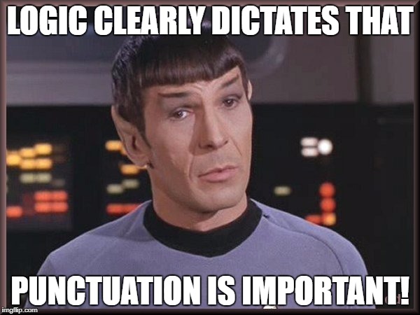 Quizzical Spock | LOGIC CLEARLY DICTATES THAT; PUNCTUATION IS IMPORTANT! | image tagged in quizzical spock | made w/ Imgflip meme maker