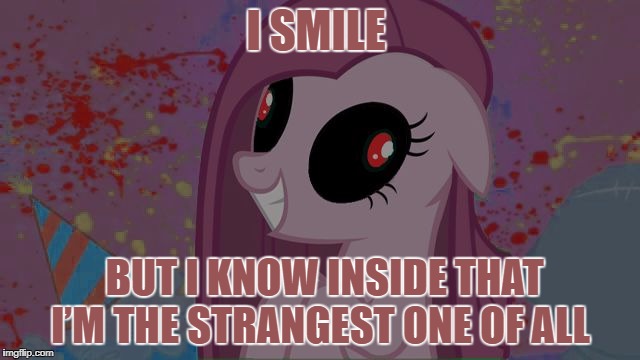 NIghtmare Pinkie Pie | I SMILE; BUT I KNOW INSIDE THAT I’M THE STRANGEST ONE OF ALL | image tagged in nightmare pinkie pie | made w/ Imgflip meme maker