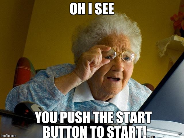 Grandma Finds The Internet Meme | OH I SEE; YOU PUSH THE START BUTTON TO START! | image tagged in memes,grandma finds the internet | made w/ Imgflip meme maker