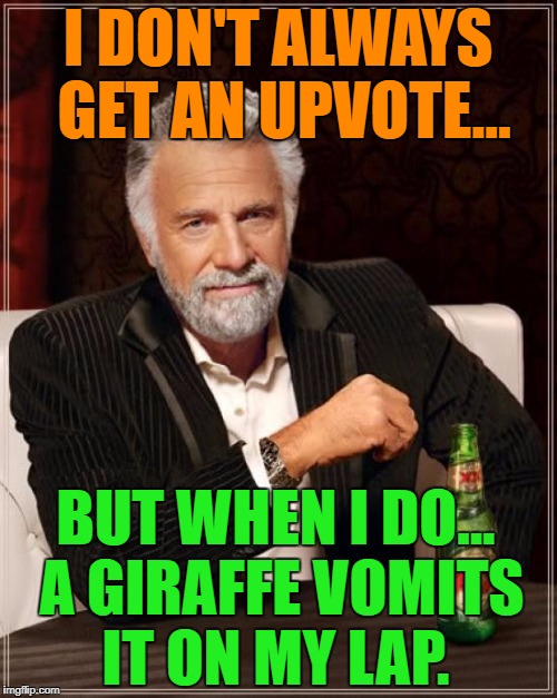 The Most Interesting Man In The World Meme | I DON'T ALWAYS GET AN UPVOTE... BUT WHEN I DO... A GIRAFFE VOMITS IT ON MY LAP. | image tagged in memes,the most interesting man in the world | made w/ Imgflip meme maker