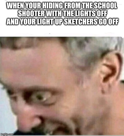 Michael Rosen F**ked Up. | WHEN YOUR HIDING FROM THE SCHOOL SHOOTER WITH THE LIGHTS OFF AND YOUR LIGHT UP SKETCHERS GO OFF | image tagged in michael,rosen,michaelrosen,meme,sketchers,face | made w/ Imgflip meme maker