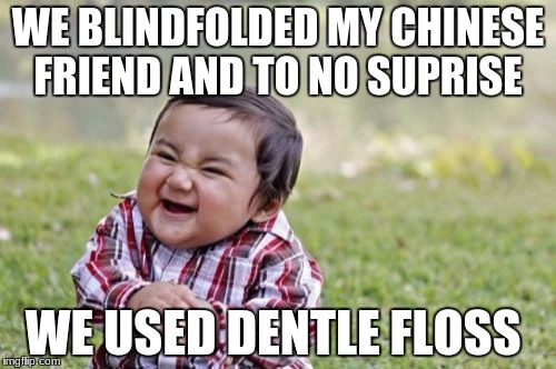Evil Toddler Meme | WE BLINDFOLDED MY CHINESE FRIEND AND TO NO SUPRISE; WE USED DENTLE FLOSS | image tagged in memes,evil toddler | made w/ Imgflip meme maker