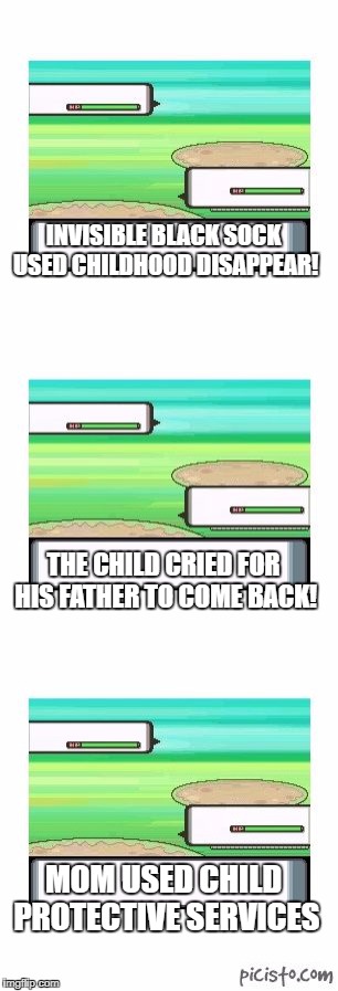 controversial pokemon battle | INVISIBLE BLACK SOCK USED CHILDHOOD DISAPPEAR! THE CHILD CRIED FOR HIS FATHER TO COME BACK! MOM USED CHILD PROTECTIVE SERVICES | image tagged in controversial pokemon battle | made w/ Imgflip meme maker