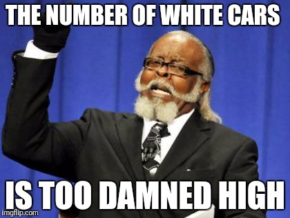 Too Damn High |  THE NUMBER OF WHITE CARS; IS TOO DAMNED HIGH | image tagged in memes,too damn high,funny,lol so funny,stalker | made w/ Imgflip meme maker