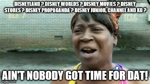 Ain't Nobody Got Time For That Meme | DISNEYLAND ? DISNEY WORLDS ? DISNEY MOVIES ? DISNEY STORES ? DISNEY PROPAGANDA ? DISNEY JUNIOR, CHANNEL AND XD ? AIN'T NOBODY GOT TIME FOR DAT! | image tagged in memes,aint nobody got time for that | made w/ Imgflip meme maker