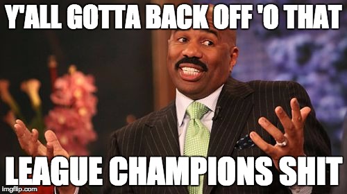 Y'ALL GOTTA BACK OFF 'O THAT; LEAGUE CHAMPIONS SHIT | image tagged in memes,steve harvey | made w/ Imgflip meme maker