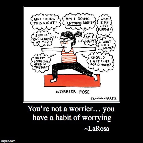 You’re not a worrier… you have a habit of worrying | ~LaRosa | image tagged in funny,demotivationals | made w/ Imgflip demotivational maker