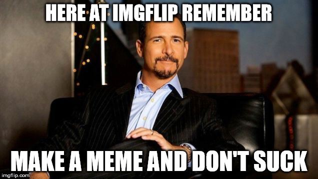 don't suck | HERE AT IMGFLIP REMEMBER; MAKE A MEME AND DON'T SUCK | image tagged in jim rome,sports,imgflip users,imgflip | made w/ Imgflip meme maker