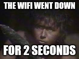 THE WIFI WENT DOWN; FOR 2 SECONDS | image tagged in stig of the dump | made w/ Imgflip meme maker