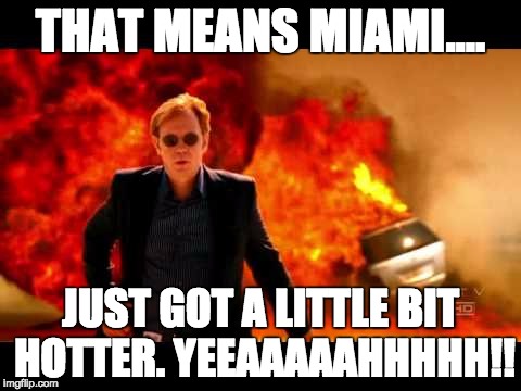 Horatio Caine Burn | THAT MEANS MIAMI.... JUST GOT A LITTLE BIT HOTTER. YEEAAAAAHHHHH!! | image tagged in horatio caine burn | made w/ Imgflip meme maker