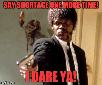 Say That Again I Dare You Meme | SAY SHORTAGE ONE MORE TIME! I DARE YA! | image tagged in memes,say that again i dare you | made w/ Imgflip meme maker