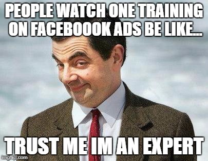 How to be an expert | PEOPLE WATCH ONE TRAINING ON FACEBOOOK ADS BE LIKE... TRUST ME IM AN EXPERT | image tagged in mr bean,facebook,social media,advertising,guru,entrepreneur | made w/ Imgflip meme maker