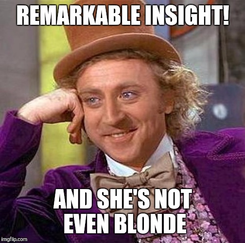 Creepy Condescending Wonka Meme | REMARKABLE INSIGHT! AND SHE'S NOT EVEN BLONDE | image tagged in memes,creepy condescending wonka | made w/ Imgflip meme maker