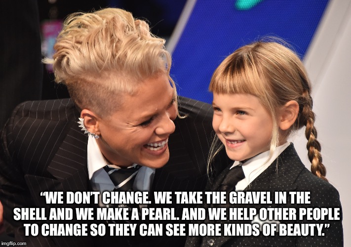 “WE DON’T CHANGE. WE TAKE THE GRAVEL IN THE SHELL AND WE MAKE A PEARL. AND WE HELP OTHER PEOPLE TO CHANGE SO THEY CAN SEE MORE KINDS OF BEAUTY.” | image tagged in pink | made w/ Imgflip meme maker