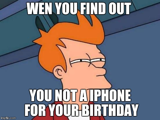 Futurama Fry Meme | WEN YOU FIND OUT; YOU NOT A IPHONE FOR YOUR BIRTHDAY | image tagged in memes,futurama fry | made w/ Imgflip meme maker