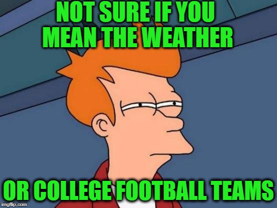 Futurama Fry Meme | NOT SURE IF YOU MEAN THE WEATHER OR COLLEGE FOOTBALL TEAMS | image tagged in memes,futurama fry | made w/ Imgflip meme maker