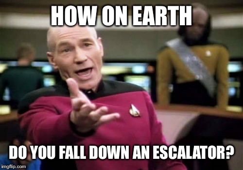 Picard Wtf Meme | HOW ON EARTH DO YOU FALL DOWN AN ESCALATOR? | image tagged in memes,picard wtf | made w/ Imgflip meme maker