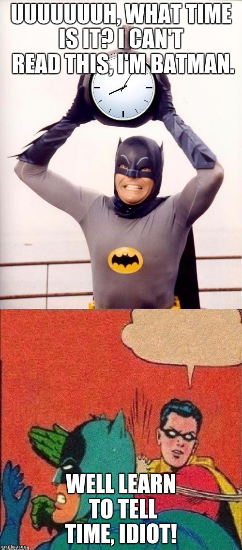 UUUUUUUH, WHAT TIME IS IT? I CAN'T  READ THIS, I'M BATMAN. WELL LEARN TO TELL TIME, IDIOT! | image tagged in robin slapping batman | made w/ Imgflip meme maker