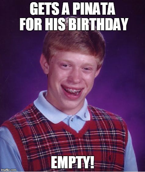 Bad Luck Brian pinata  | GETS A PINATA FOR HIS BIRTHDAY; EMPTY! | image tagged in memes,bad luck brian,birthday | made w/ Imgflip meme maker