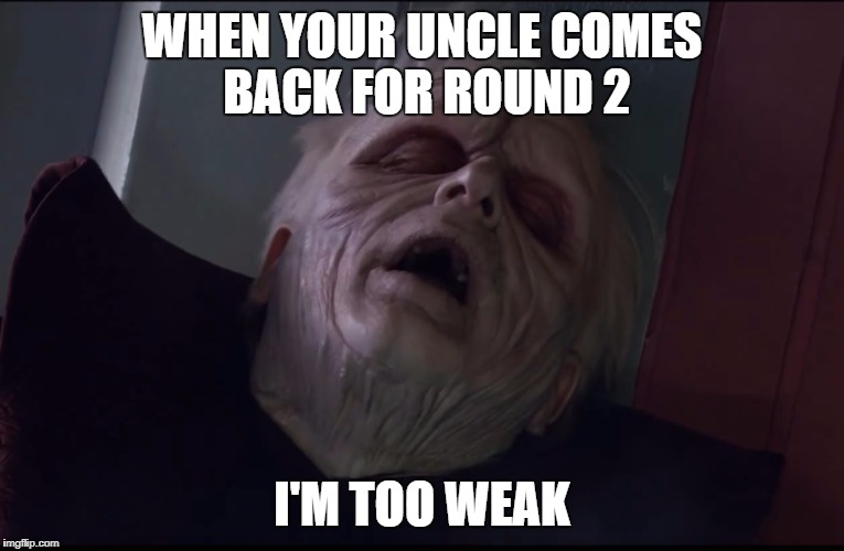 PALPATINE TOO WEAK | WHEN YOUR UNCLE COMES BACK FOR ROUND 2; I'M TOO WEAK | image tagged in palpatine too weak | made w/ Imgflip meme maker