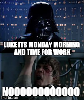 LUKE ITS MONDAY MORNING AND TIME FOR WORK NOOOOOOOÒOOOO | made w/ Imgflip meme maker