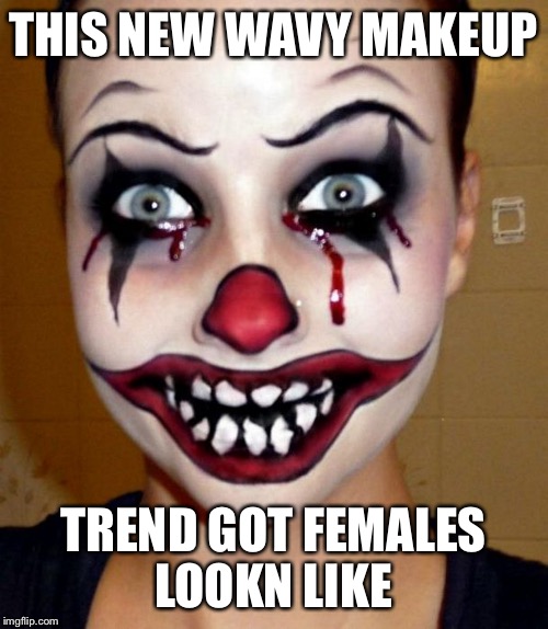 Wavy Makeup Trend  | THIS NEW WAVY MAKEUP; TREND GOT FEMALES LOOKN LIKE | image tagged in funny,too much makeup,that face you make when,eyebrows on fleek,clowns,lmao | made w/ Imgflip meme maker