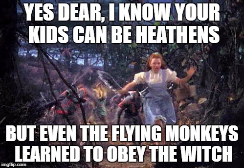Flying Monkeys | YES DEAR, I KNOW YOUR KIDS CAN BE HEATHENS; BUT EVEN THE FLYING MONKEYS LEARNED TO OBEY THE WITCH | image tagged in flying monkeys | made w/ Imgflip meme maker