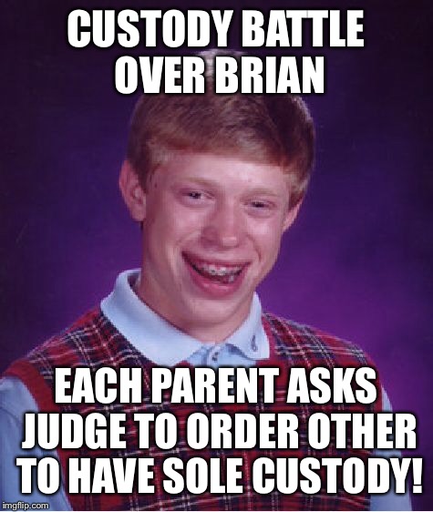 Bad Luck Brian Meme | CUSTODY BATTLE OVER BRIAN EACH PARENT ASKS JUDGE TO ORDER OTHER TO HAVE SOLE CUSTODY! | image tagged in memes,bad luck brian | made w/ Imgflip meme maker