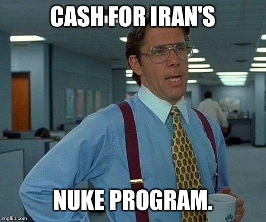 That Would Be Great Meme | CASH FOR IRAN'S NUKE PROGRAM. | image tagged in memes,that would be great | made w/ Imgflip meme maker