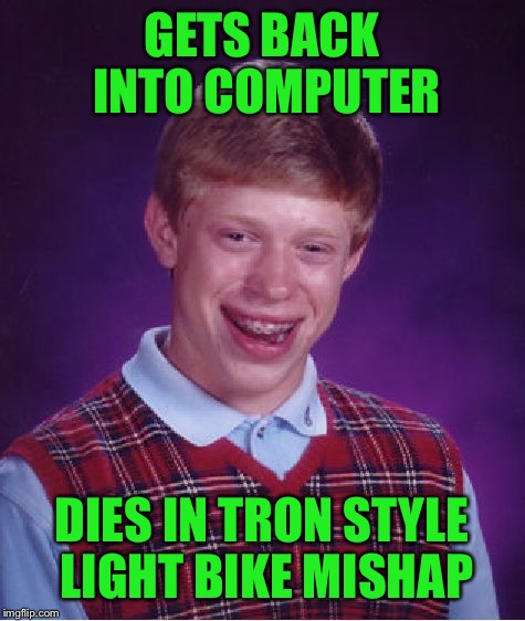 Bad Luck Brian Meme | GETS BACK INTO COMPUTER DIES IN TRON STYLE LIGHT BIKE MISHAP | image tagged in memes,bad luck brian | made w/ Imgflip meme maker