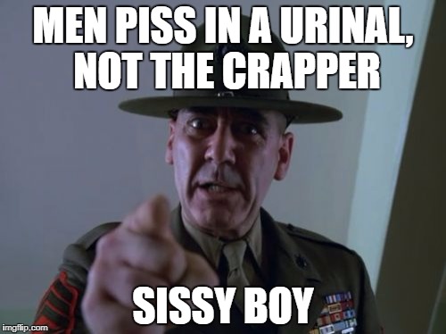 Sergeant Hartmann Meme | MEN PISS IN A URINAL, NOT THE CRAPPER; SISSY BOY | image tagged in memes,sergeant hartmann | made w/ Imgflip meme maker