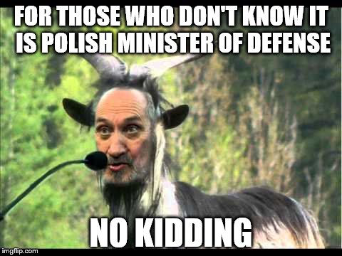 when you wake up with feeling something has gone wrong in the world | FOR THOSE WHO DON'T KNOW IT IS POLISH MINISTER OF DEFENSE; NO KIDDING | image tagged in poland | made w/ Imgflip meme maker