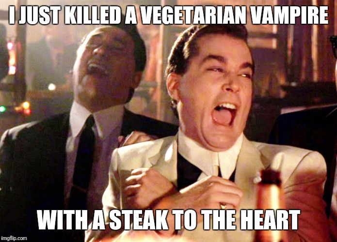 Good Fellas Hilarious | I JUST KILLED A VEGETARIAN VAMPIRE; WITH A STEAK TO THE HEART | image tagged in memes,good fellas hilarious | made w/ Imgflip meme maker