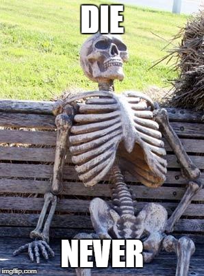 Waiting Skeleton Meme | DIE; NEVER | image tagged in memes,waiting skeleton | made w/ Imgflip meme maker