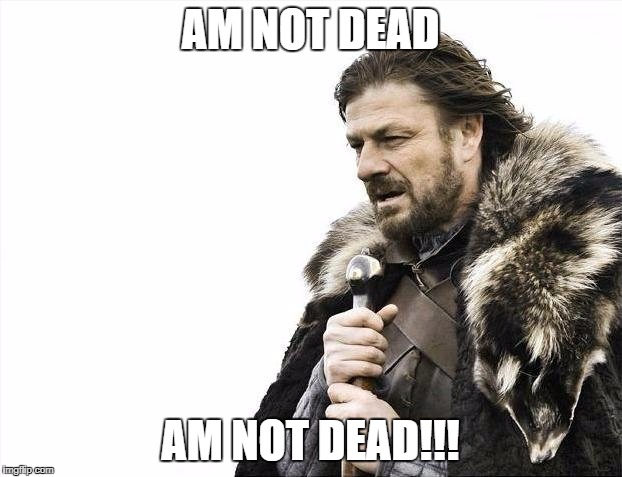 Brace Yourselves X is Coming Meme | AM NOT DEAD; AM NOT DEAD!!! | image tagged in memes,brace yourselves x is coming | made w/ Imgflip meme maker