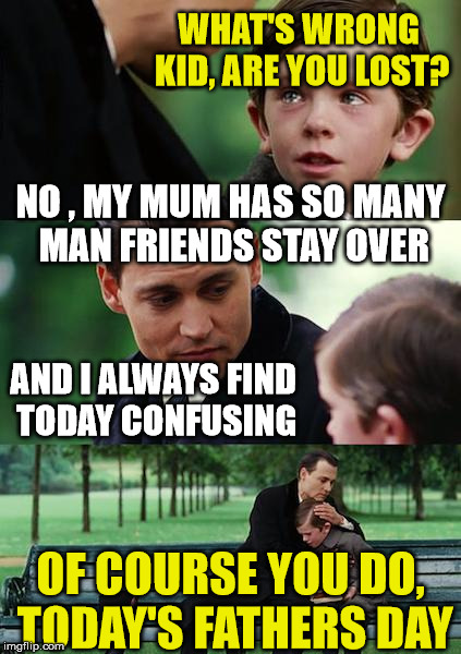 Fathers Day | WHAT'S WRONG KID, ARE YOU LOST? NO , MY MUM HAS SO MANY MAN FRIENDS STAY OVER; AND I ALWAYS FIND TODAY CONFUSING; OF COURSE YOU DO, TODAY'S FATHERS DAY | image tagged in memes,funny memes,mum,fathers day | made w/ Imgflip meme maker