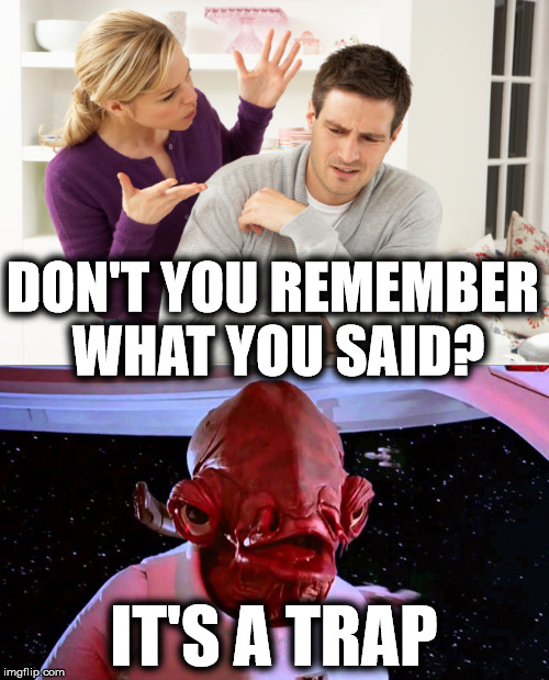 Women don't fight fair  | DON'T YOU REMEMBER WHAT YOU SAID? IT'S A TRAP | image tagged in it's a trap,angry woman,argument | made w/ Imgflip meme maker